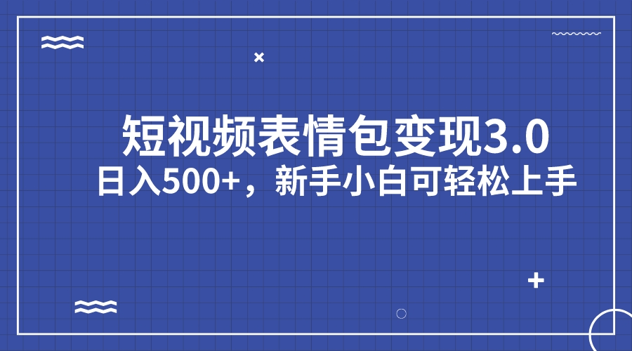 短视频表情包变现项目3.0，日入500+，新手小白轻松上手（教程+资料）-喃哩哩