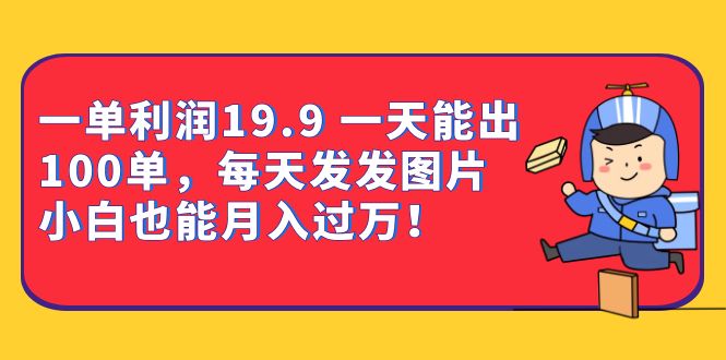 一单利润19.9 一天能出100单，每天发发图片 小白也能月入过万（教程+资料）-喃哩哩