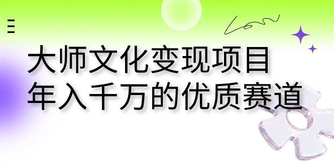 大师文化变现项目 年入千万的优质赛道-喃哩哩