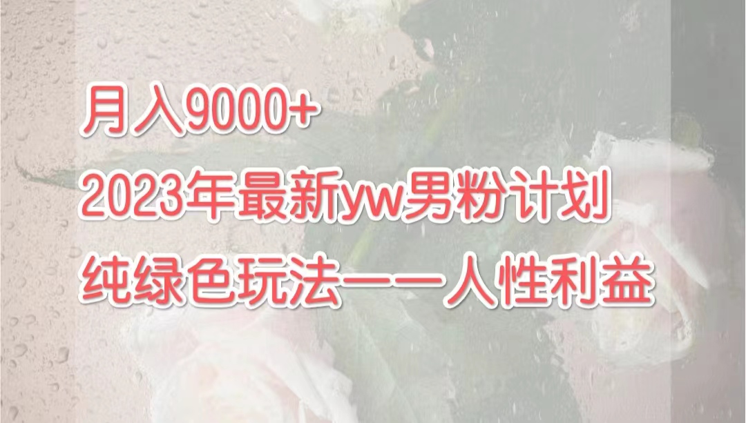 月入9000+2023年9月最新yw男粉计划绿色玩法——人性之利益-喃哩哩