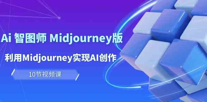 （10066期）玩赚Ai 智图师 Midjourney版：利用Midjourney实现AI创作及变现（10节课）-喃哩哩