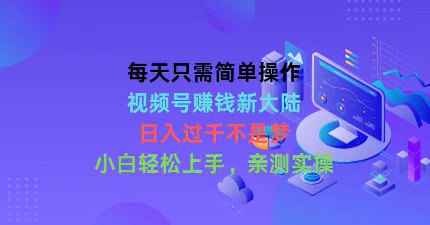 （10290期）每天只需简单操作，视频号赚钱新大陆，日入过千不是梦，小白轻松上手，…-喃哩哩