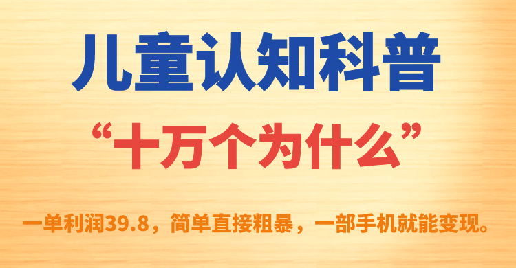 儿童认知科普“十万个为什么”一单利润39.8，简单粗暴，一部手机就能变现-喃哩哩