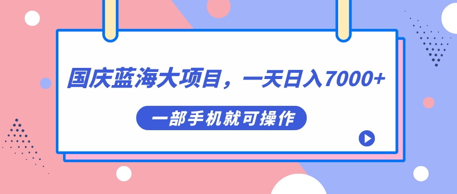 国庆蓝海大项目，一天日入7000+，一部手机就可操作-喃哩哩