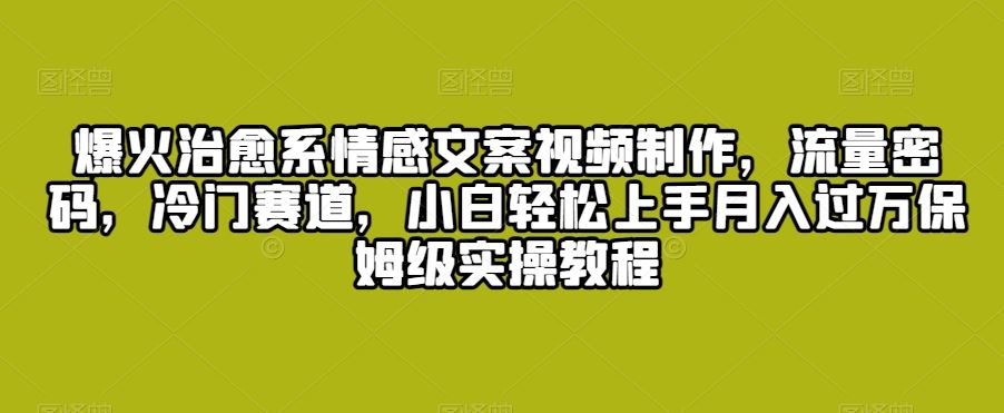 爆火治愈系情感文案视频制作，流量密码，冷门赛道，小白轻松上手-喃哩哩