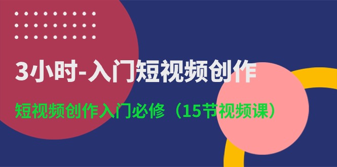 3小时入门短视频创作：短视频创作入门必修（15节视频课）-喃哩哩