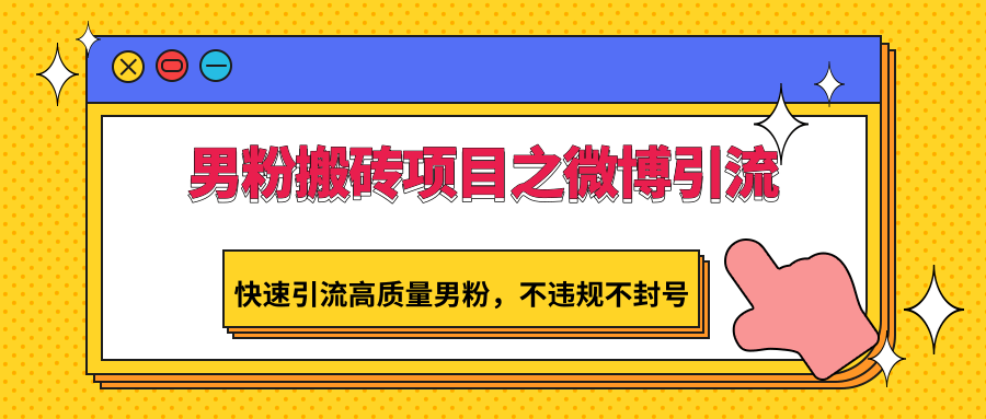男粉搬砖项目之微博引流，快速引流高质量男粉，不违规不封号-喃哩哩