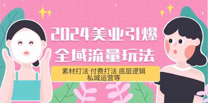 （9867期）2024美业-引爆全域流量玩法，素材打法 付费打法 底层逻辑 私城运营等(31节)-喃哩哩