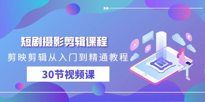 短剧摄影剪辑课程，剪映剪辑从入门到精通教程（30节视频课）-喃哩哩