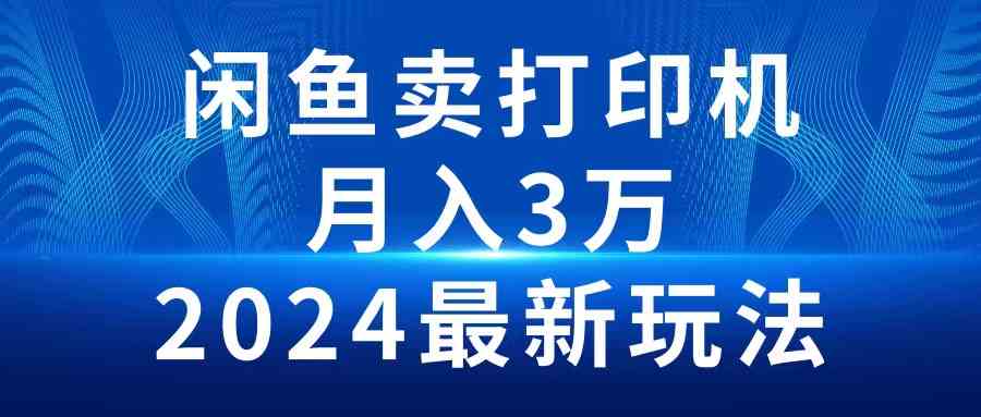 （10091期）2024闲鱼卖打印机，月入3万2024最新玩法-喃哩哩