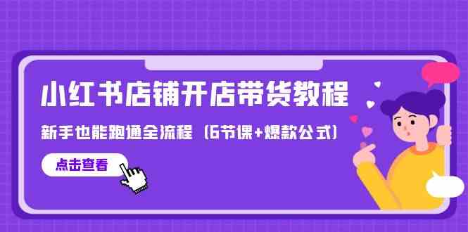 （9883期）最新小红书店铺开店带货教程，新手也能跑通全流程（6节课+爆款公式）-喃哩哩