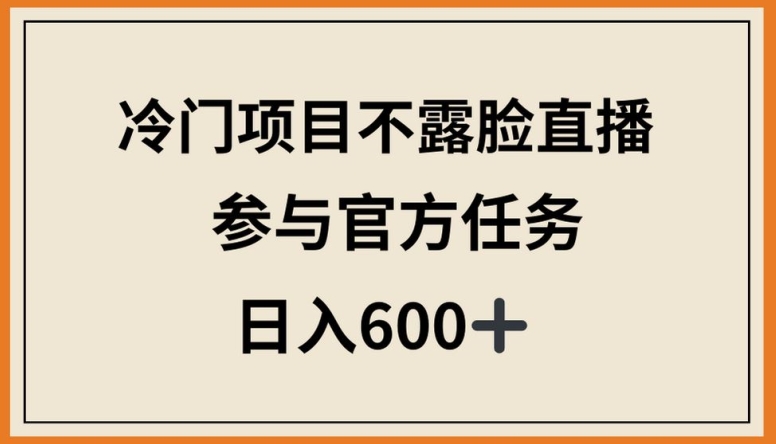 冷门项目不露脸直播，参与官方任务，日入600+-喃哩哩