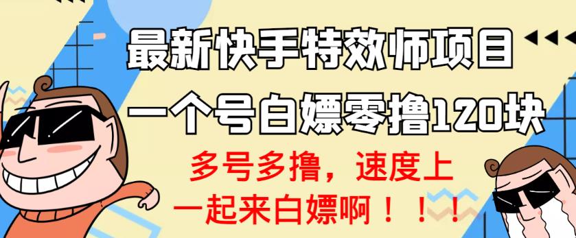 【高端精品】最新快手特效师项目，一个号白嫖零撸120块，多号多撸￼-喃哩哩