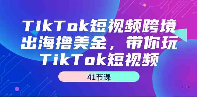 （9155期）TikTok短视频跨境出海撸美金，带你玩TikTok短视频（41节课）-喃哩哩