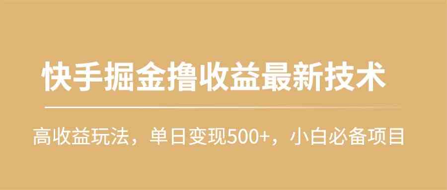 （10163期）快手掘金撸收益最新技术，高收益玩法，单日变现500+，小白必备项目-喃哩哩