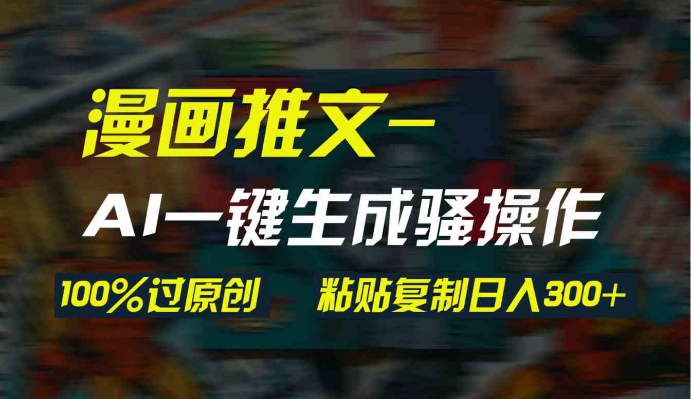 （9635期）AI一键生成漫画爆款视频，3分钟1条双重去重100%过原创，粘贴复制日入300+-喃哩哩