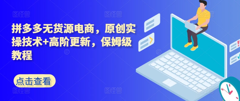 拼多多无货源电商，原创实操技术+高阶更新，保姆级教程-喃哩哩