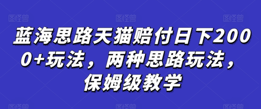 蓝海思路天猫赔付日下2000+玩法，两种思路玩法，保姆级教学【仅揭秘】-喃哩哩