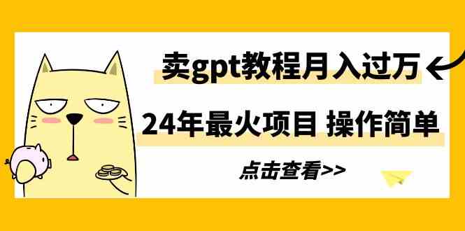 （9180期）24年最火项目，卖gpt教程月入过万，操作简单-喃哩哩