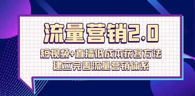 流量营销2.0：短视频+直播低成本获客方法，建立完善流量营销体系（72节）-喃哩哩