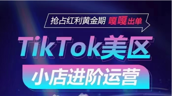 TikTok Shop美区小店进阶运营，快速掌握各流量渠道玩法，抢占红利黄金期，嘎嘎出单-喃哩哩