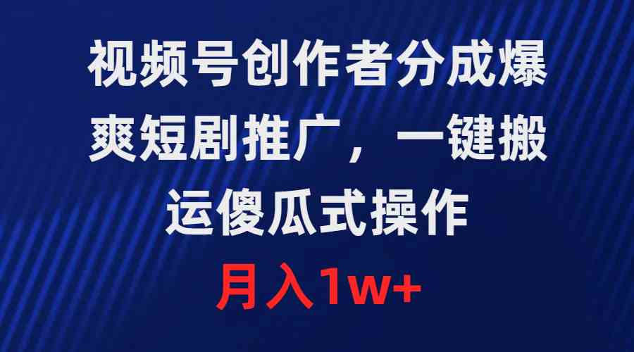 （9531期）视频号创作者分成，爆爽短剧推广，一键搬运，傻瓜式操作，月入1w+-喃哩哩