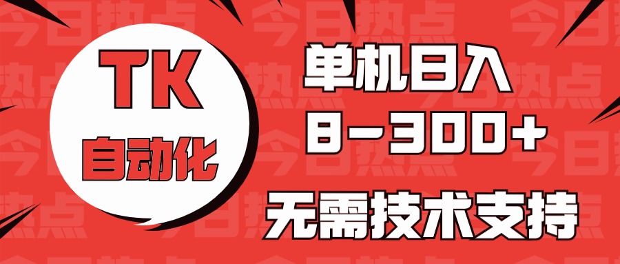 海外手机版TK自动化，单机收益8~300+，无需技术支持，新手小白均可操作-喃哩哩