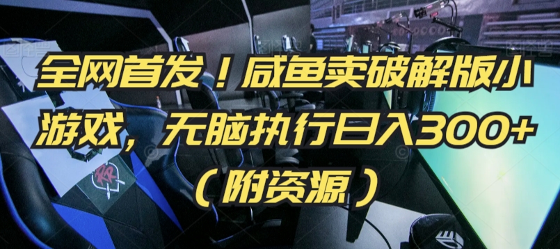 全网首发！咸鱼卖破解版小游戏，无脑执行日入300+（附资源）-喃哩哩