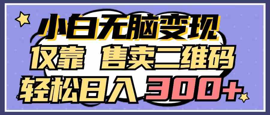 （9637期）小白无脑变现，仅靠售卖二维码，轻松日入300+-喃哩哩