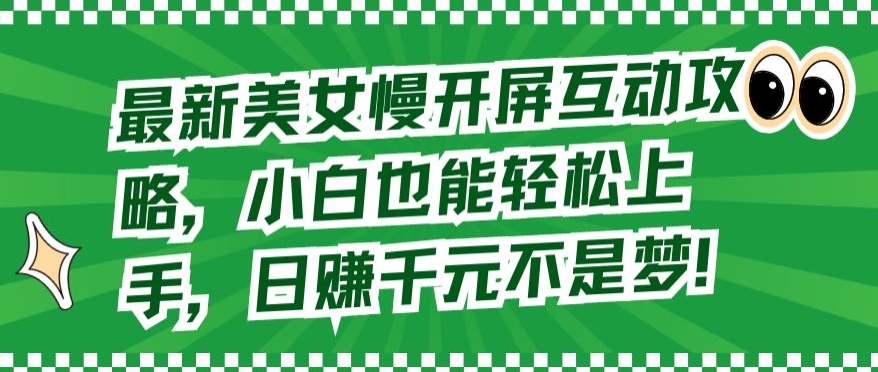最新美女慢开屏互动攻略，小白也能轻松上手，日赚千元不是梦-喃哩哩