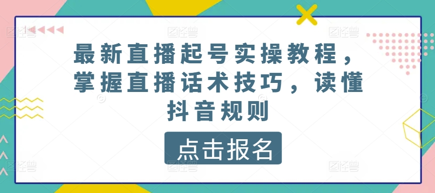 最新直播起号实操教程，掌握直播话术技巧，读懂抖音规则-喃哩哩