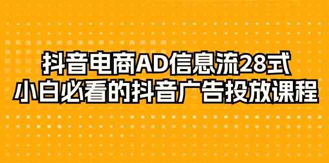 抖音电商AD信息流28式，小白必看的抖音广告投放课程（29节课）-喃哩哩