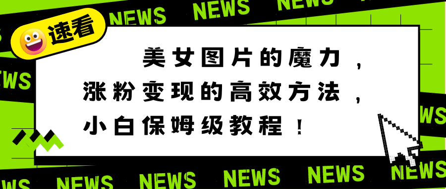 美女图片的魔力，涨粉变现的高效方法，小白保姆级教程！-喃哩哩
