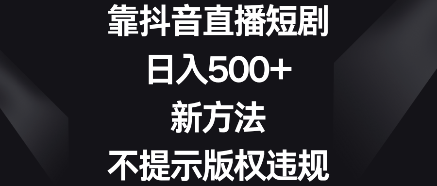 靠抖音直播短剧，日入500+，新方法、不提示版权违规-喃哩哩
