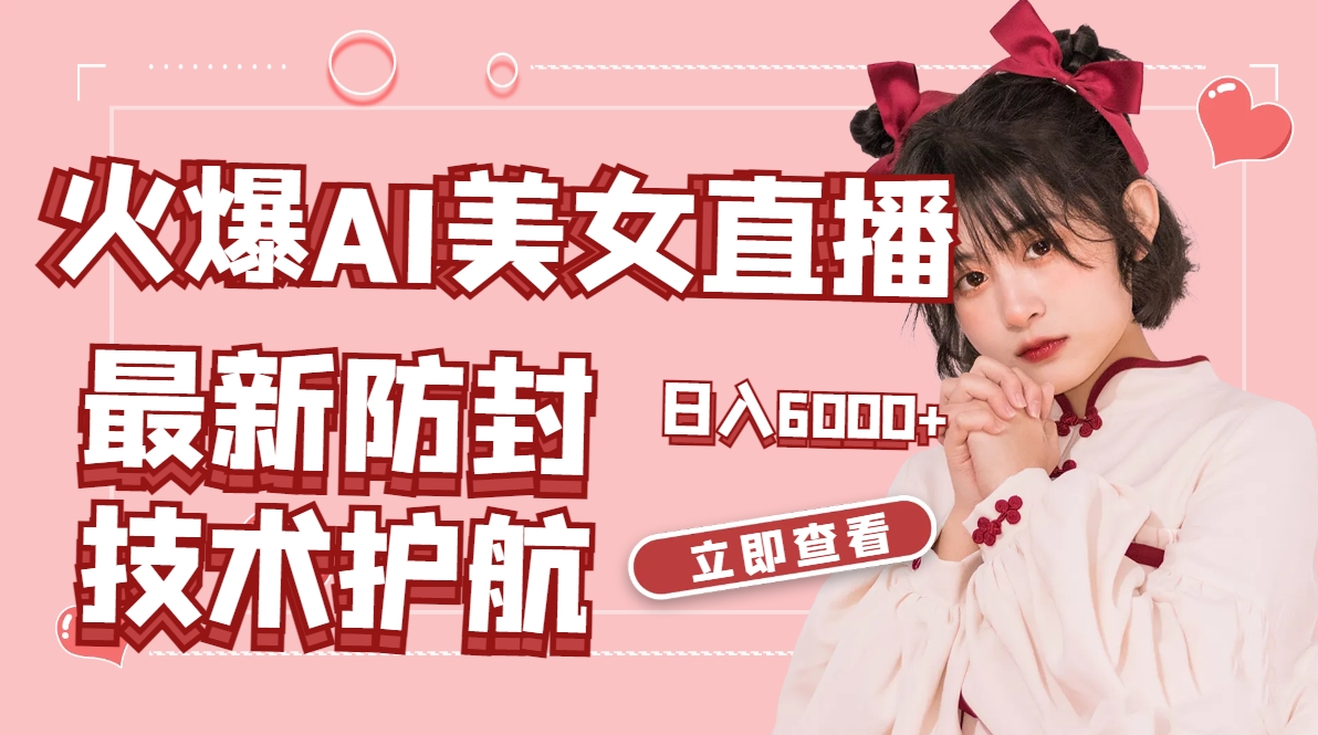 火爆AI美女舞蹈直播，最新防封技术保驾护航，礼物收到手软，日入6000+-喃哩哩