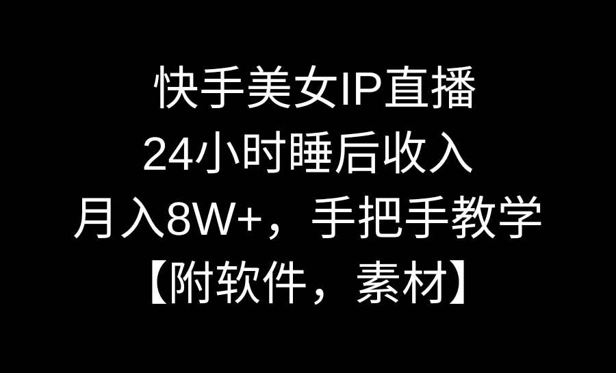 快手美女IP直播，24小时睡后收入，月入8W+，手把手教学【附软件，素材】-喃哩哩