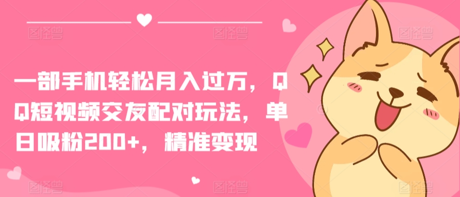 一部手机轻松月入过万，QQ短视频交友配对玩法，单日吸粉200+，精准变现-喃哩哩