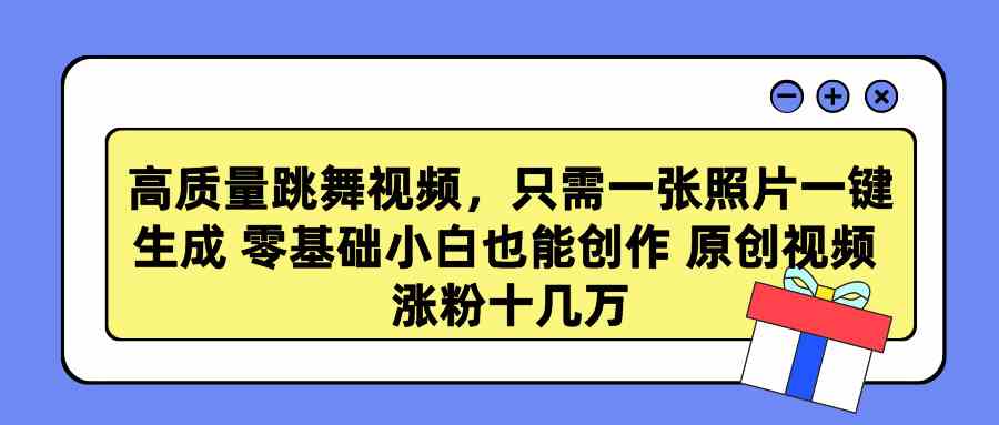（9222期）高质量跳舞视频，只需一张照片一键生成 零基础小白也能创作 原创视频 涨…-喃哩哩