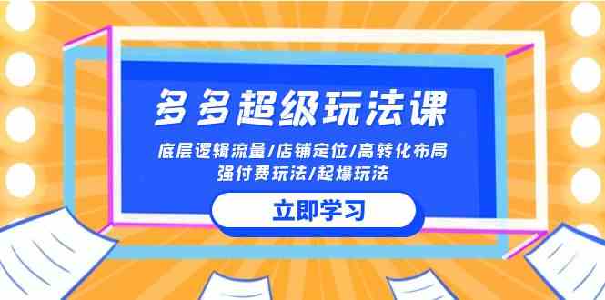 （10011期）2024多多 超级玩法课 流量底层逻辑/店铺定位/高转化布局/强付费/起爆玩法-喃哩哩