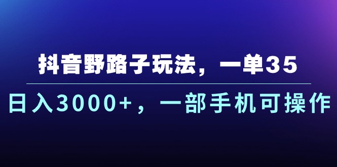 抖音野路子玩法，一单35.日入3000+，一部手机可操作-喃哩哩
