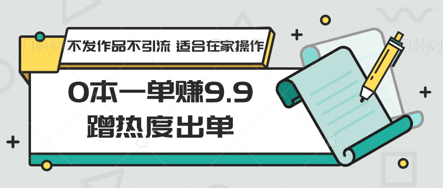 0本一单赚9.9蹭热度出单，不发作品不引流 适合在家操作-喃哩哩