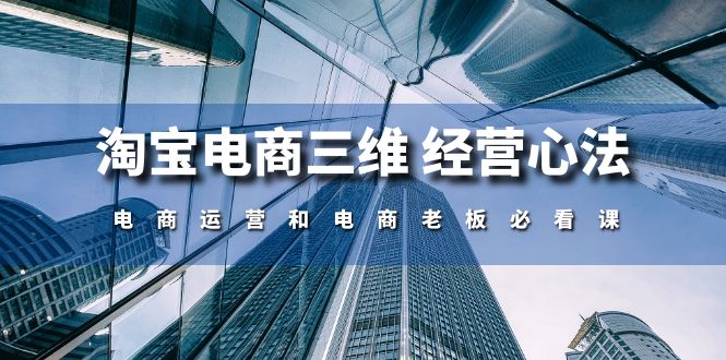 淘宝电商三维经营心法：电商运营和电商老板必看课（59节课）-喃哩哩