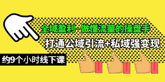 （10045期）全域盈利·做懂流量的操盘手，打通公域引流+私域强变现，约9个小时线下课-喃哩哩