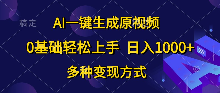 （10695期）AI一键生成原视频，0基础轻松上手，日入1000+，多种变现方式-喃哩哩