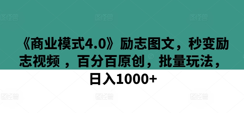 《商业模式4.0》励志图文，秒变励志视频 ，百分百原创，批量玩法，日入1000+-喃哩哩