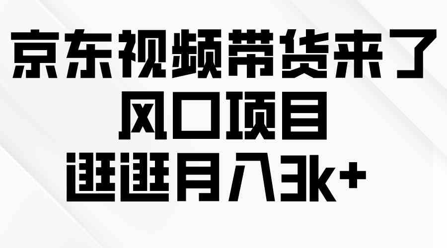 （10025期）京东短视频带货来了，风口项目，逛逛月入3k+-喃哩哩