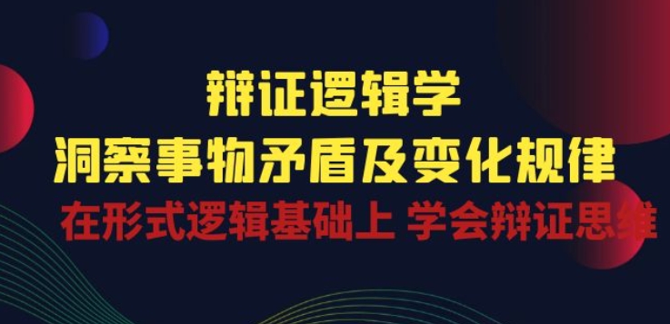 辩证 逻辑学 | 洞察 事物矛盾及变化规律 在形式逻辑基础上 学会辩证思维-喃哩哩