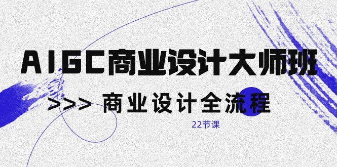 AIGC商业设计大师班，商业设计全流程（22节课）-喃哩哩