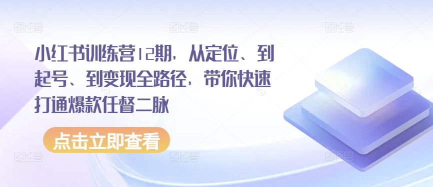 小红书训练营12期，从定位、到起号、到变现全路径，带你快速打通爆款任督二脉-喃哩哩