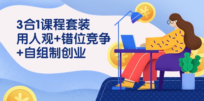 用人观+错位竞争+自主制创业，3合1课程套装（43节课）-喃哩哩